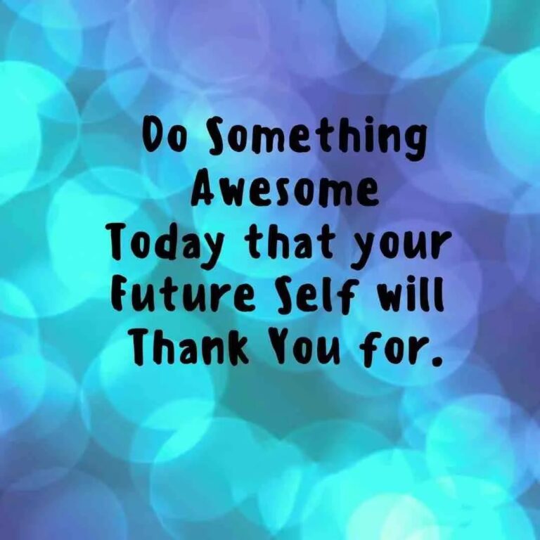 Do someting awesome today that your future self will thank you for